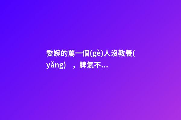 委婉的罵一個(gè)人沒教養(yǎng)，脾氣不好性子傲